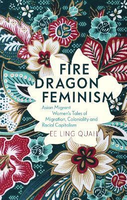 Cover for Quah, Ee Ling (Western Sydney University, Australia) · Fire Dragon Feminism: Asian Migrant Women's Tales of Migration, Coloniality and Racial Capitalism (Hardcover Book) (2025)