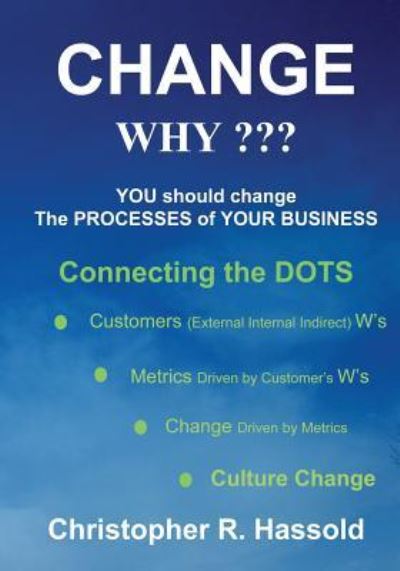 CHANGE WHY Change the Processes of Your Business - Christopher R Hassold - Bøger - Booksurge Publishing - 9781419636813 - 14. august 2006