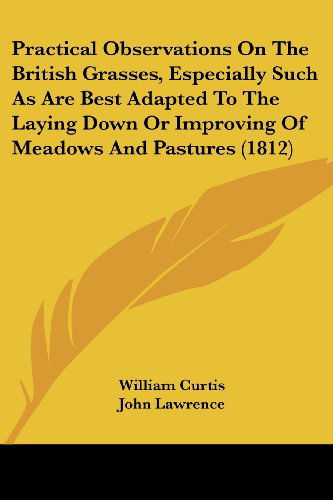 Cover for William Curtis · Practical Observations on the British Grasses, Especially Such As Are Best Adapted to the Laying Down or Improving of Meadows and Pastures (1812) (Paperback Book) (2008)