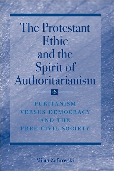 Cover for Milan Zafirovski · The Protestant Ethic and the Spirit of Authoritarianism: Puritanism, Democracy, and Society (Pocketbok) [Softcover reprint of hardcover 1st ed. 2007 edition] (2010)