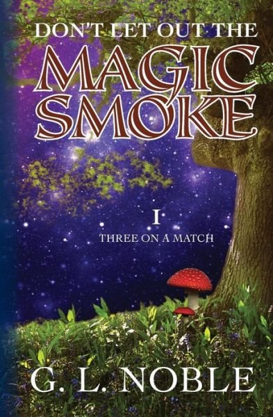 Don't Let out the Magic Smoke: I. Three on a Match - G L Noble - Bücher - Createspace - 9781442179813 - 18. August 2009