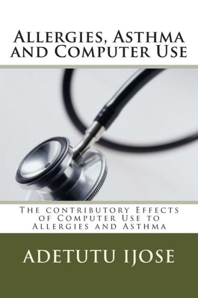 Cover for Adetutu Ijose · Allergies, Asthma and Computer Use: the Contributory Effects of Computer Use to Allergies and Asthma (Paperback Book) (2011)