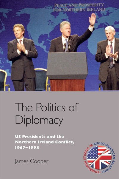 Cover for James Cooper · The Politics of Diplomacy: U.S. Presidents and the Northern Ireland Conflict, 1967-1998 - Edinburgh Studies in Anglo-American Relations (Paperback Book) (2018)