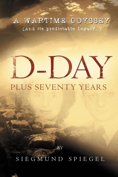 Cover for Siegmund Spiegel · D-day Plus Seventy Years: a Wartime Odyssey (Paperback Book) (2012)