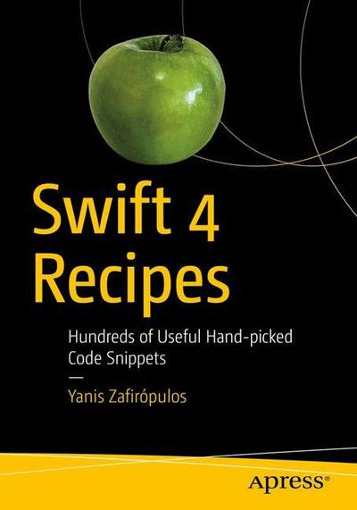 Cover for Yanis Zafiropulos · Swift 4 Recipes: Hundreds of Useful Hand-picked Code Snippets (Paperback Book) [1st edition] (2018)