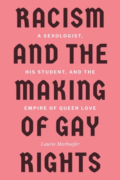 Cover for Laurie Marhoefer · Racism and the Making of Gay Rights: A Sexologist, His Student, and the Empire of Queer Love (Hardcover Book) (2022)