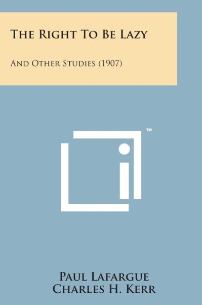 The Right to Be Lazy: and Other Studies (1907) - Paul Lafargue - Boeken - Literary Licensing, LLC - 9781498185813 - 7 augustus 2014