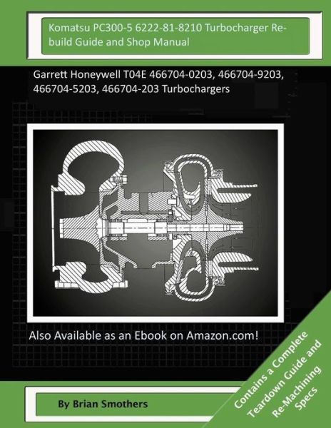 Cover for Brian Smothers · Komatsu Pc300-5 6222-81-8210 Turbocharger Rebuild Guide and Shop Manual: Garrett Honeywell T04e 466704-0203, 466704-9203, 466704-5203, 466704-203 Turb (Paperback Book) (2015)