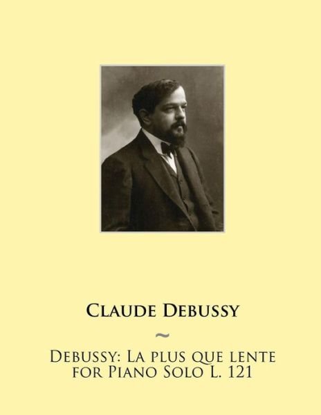 Debussy: La Plus Que Lente for Piano Solo L. 121 - Claude Debussy - Books - Createspace - 9781508570813 - February 27, 2015