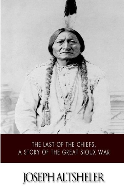 Cover for Joseph Altsheler · The Last of the Chiefs, a Story of the Great Sioux War (Paperback Book) (2015)