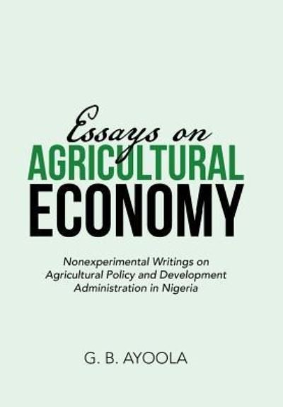 Cover for G B Ayoola · Essays on Agricultural Economy: Nonexperimental Writings on Agricultural Policy and Development Administration in Nigeria (Gebundenes Buch) (2018)