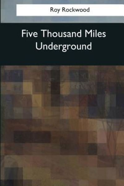 Five Thousand Miles Underground - Roy Rockwood - Bücher - Createspace Independent Publishing Platf - 9781544082813 - 16. März 2017