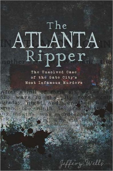 Jeffery Wells · The Atlanta Ripper: the Unsolved Case of the Gate City's Most Infamous Murders (Paperback Book) (2011)