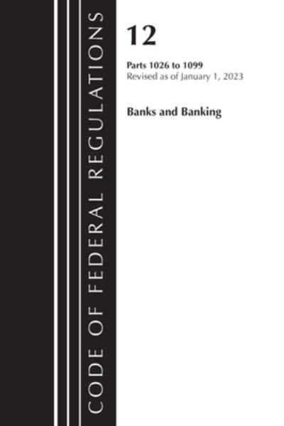 Cover for Office Of The Federal Register (U.S.) · Code of Federal Regulations, Title 12 Banks and Banking 1026 - 1099, Revised as of January 1, 2023 - Code of Federal Regulations, Title 12 Banks and Banking (Paperback Book) (2024)