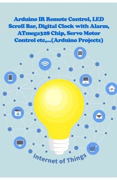 Arduino IR Remote Control, LED Scroll Bar, Digital Clock with Alarm, ATmega328 Chip, Servo Motor Control etc,... - Anbazhagan K - Livros - Independently Published - 9781707573813 - 11 de novembro de 2019