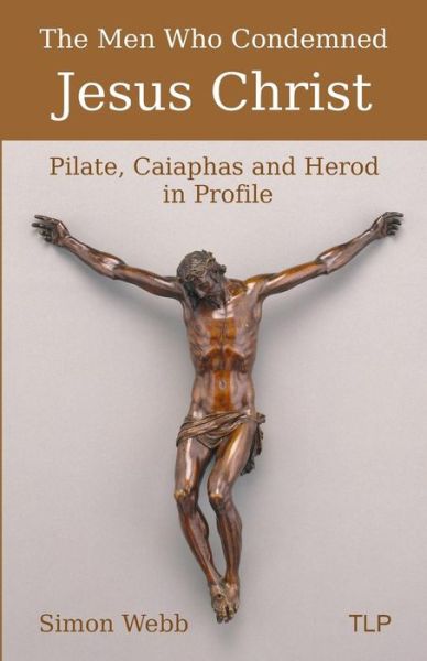 Cover for Simon Webb · The Men Who Condemned Jesus Christ : Pilate, Caiaphas and Herod in Profile (Taschenbuch) (2018)