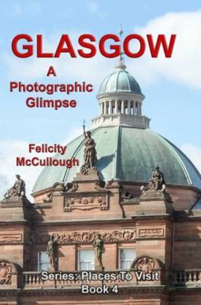 Glasgow a Photographic Glimpse - Felicity Mccullough - Kirjat - My Lap Shop Publishers - 9781781650813 - tiistai 18. elokuuta 2015