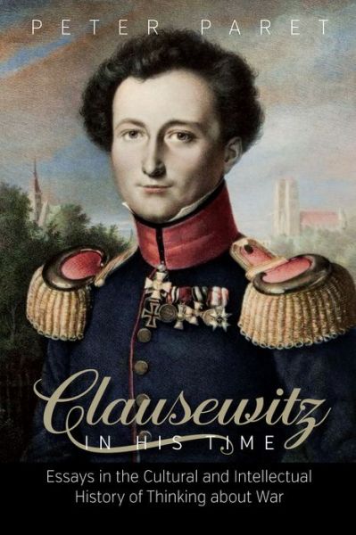 Cover for Peter Paret · Clausewitz in His Time: Essays in the Cultural and Intellectual History of Thinking about War (Gebundenes Buch) (2014)