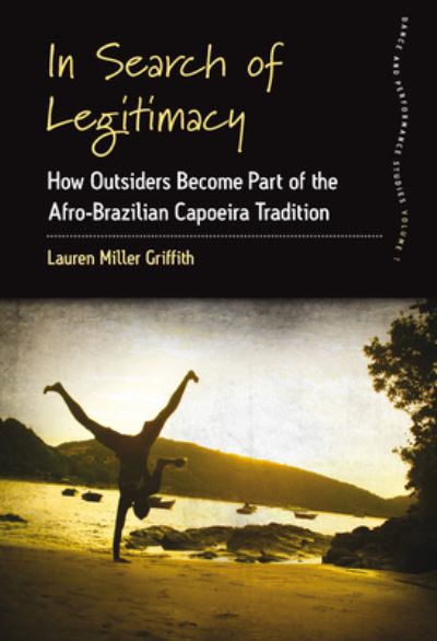 Cover for Lauren Miller Griffith · In Search of Legitimacy: How Outsiders Become Part of the Afro-Brazilian Capoeira Tradition - Dance and Performance Studies (Paperback Book) (2021)