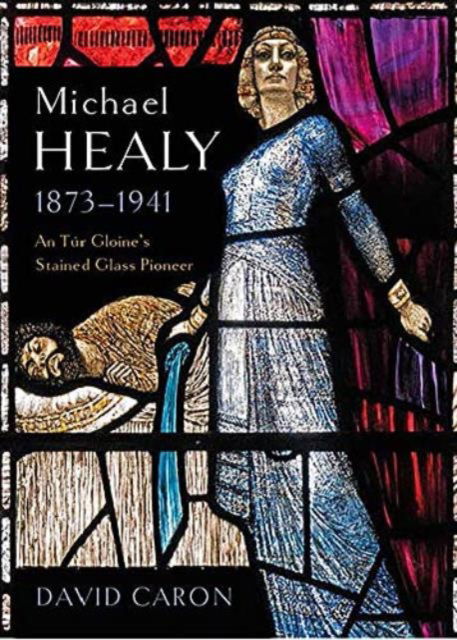 Cover for David Caron · Michael Healy 1873-1941: An Tur Gloine's stained glass pioneer (Innbunden bok) (2023)