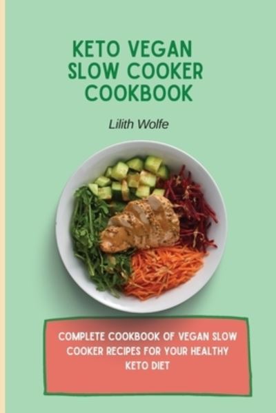 Cover for Lilith Wolfe · Keto Vegan Slow Cooker Cookbook: Complete cookbook of Vegan Slow Cooker Recipes for your healthy keto diet (Paperback Book) (2021)