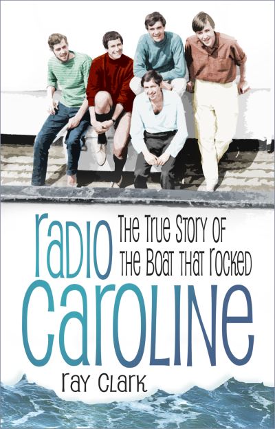 Radio Caroline: The True Story of the Boat that Rocked - Ray Clark - Książki - The History Press Ltd - 9781803996813 - 28 marca 2024