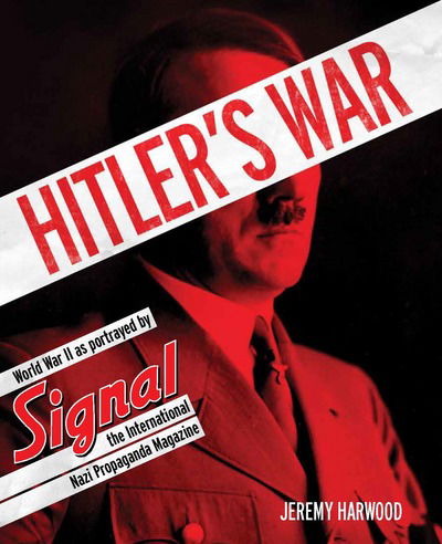 Cover for Jeremy Harwood · Hitler's War: World War II As Portrayed by Signal, the International Nazi Propaganda Magazine (Hardcover Book) (2015)