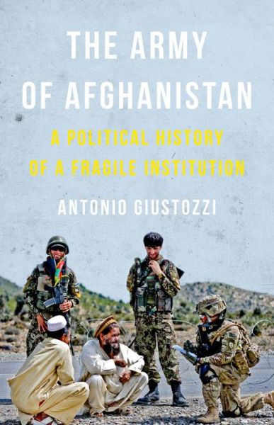 Cover for Antonio Giustozzi · The Army of Afghanistan: A Political History of a Fragile Institution (Hardcover Book) (2016)