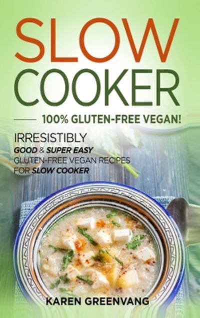 Cover for Karen Greenvang · Slow Cooker -100% Gluten-Free Vegan: Irresistibly Good &amp; Super Easy Gluten-Free Vegan Recipes for Slow Cooker - Slow Cooker, Vegan Recipes (Hardcover Book) (2020)