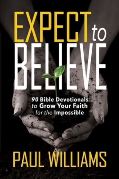 Cover for Williams, Reader Paul (PhD Department of Psychological Sciences Purdue University) · Expect to Believe: 90 Bible Devotionals to Grow Your Faith for the Impossible (Paperback Book) (2021)