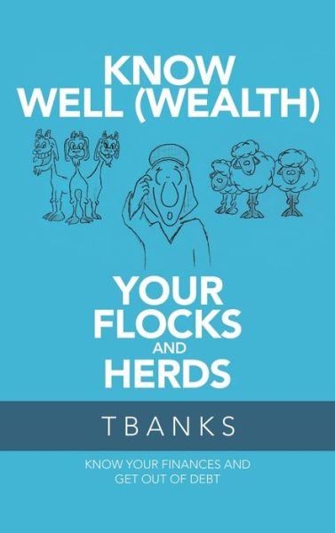 Know Well (Wealth) Your Flocks and Herds: Know Your Finances and Get out of Debt - Tbanks - Libros - WestBow Press - 9781973682813 - 11 de junio de 2020