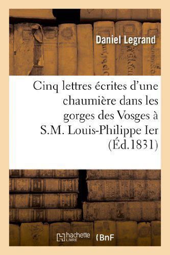 Cover for Legrand-d · Cinq Lettres Ecrites D'une Chaumiere Dans Les Gorges Des Vosges a S.m. Louis-philippe Ier (Paperback Book) [French edition] (2013)