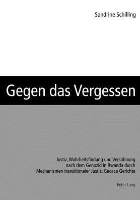 Gegen das Vergessen; Justiz, Wahrheitsfindung und Versoehnung nach dem Genozid in Rwanda durch Mechanismen transitionaler Justiz: Gacaca Gerichte - Sandrine Schilling - Boeken - Peter Lang Gmbh, Internationaler Verlag  - 9783039106813 - 6 september 2005