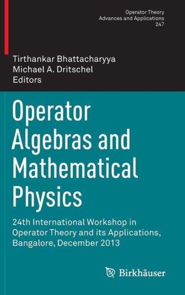 Cover for Tirthankar Bhattacharyya · Operator Algebras and Mathematical Physics: 24th International Workshop in Operator Theory and its Applications, Bangalore, December 2013 - Operator Theory: Advances and Applications (Hardcover Book) [1st ed. 2015 edition] (2015)