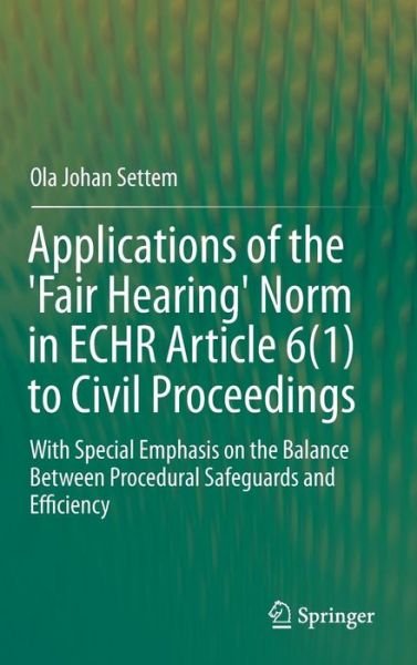 Cover for Ola Johan Settem · Applications of the 'Fair Hearing' Norm in ECHR Article 6 (1) to Civil Proceedings: With Special Emphasis on the Balance Between Procedural Safeguards and Efficiency (Hardcover Book) [1st ed. 2016 edition] (2015)