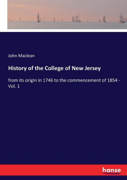 History of the College of New Jersey: from its origin in 1746 to the commencement of 1854 - Vol. 1 - John MacLean - Books - Hansebooks - 9783337406813 - December 20, 2017