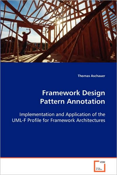 Framework Design Pattern Annotation: Implementation and Application of the Uml-f Profilefor Framework Architectures - Thomas Aschauer - Books - VDM Verlag - 9783639050813 - October 6, 2008