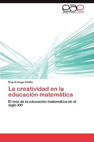 Cover for Eloy Arteaga Valdés · La Creatividad en La Educación Matemática: El Reto De La Educación Matemática en El Siglo Xxi (Paperback Book) [Spanish edition] (2012)