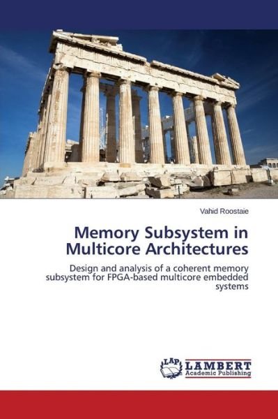 Cover for Vahid Roostaie · Memory Subsystem in Multicore Architectures: Design and Analysis of a Coherent Memory Subsystem for Fpga-based Multicore Embedded Systems (Paperback Book) (2014)
