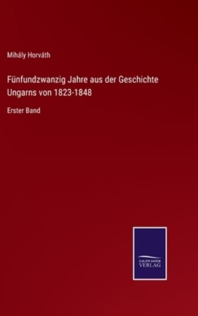 Cover for Mihaly Horvath · Funfundzwanzig Jahre aus der Geschichte Ungarns von 1823-1848 (Hardcover bog) (2021)