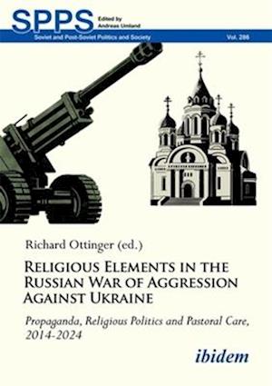 Cover for Religious Elements in the Russian War of Aggression Against Ukraine: Propaganda, Religious Politics and Pastoral Care, 2014–2024 - Soviet and Post-Soviet Politics and Society (Paperback Book) (2025)
