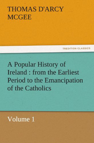 Cover for Thomas D'arcy Mcgee · A Popular History of Ireland : from the Earliest Period to the Emancipation of the Catholics  -  Volume 1 (Tredition Classics) (Paperback Book) (2011)