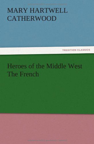 Cover for Mary Hartwell Catherwood · Heroes of the Middle West the French (Paperback Book) (2012)