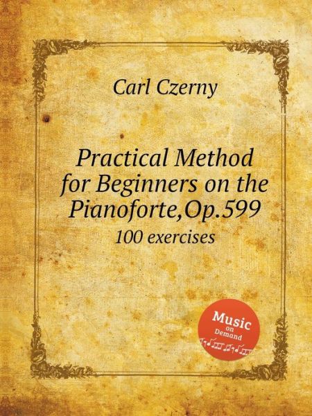 Cover for Carl Czerny · Practical Method for Beginners on the Pianoforte, Op.599: 100 exercises - Musical Scores (Paperback Book) (2019)