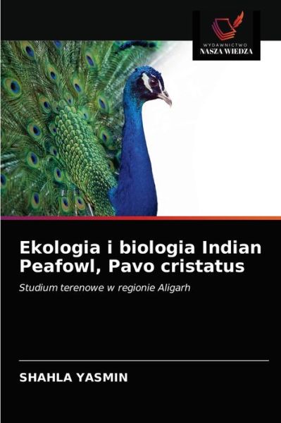 Cover for Shahla Yasmin · Ekologia i biologia Indian Peafowl, Pavo cristatus (Paperback Book) (2020)