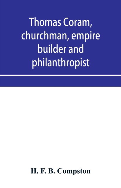 Thomas Coram, churchman, empire builder and philanthropist - H F B Compston - Livros - Alpha Edition - 9789353956813 - 2 de janeiro de 2020