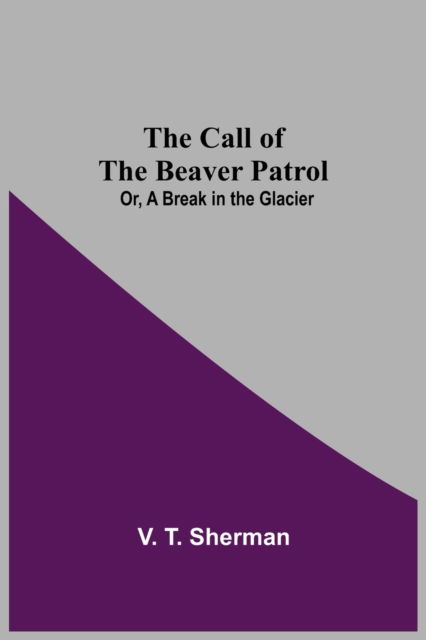 Cover for V T Sherman · The Call of the Beaver Patrol; Or, A Break in the Glacier (Paperback Book) (2021)