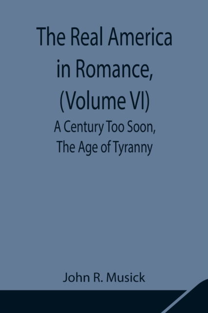 Cover for John R Musick · The Real America in Romance, (Volume VI) A Century Too Soon, The Age of Tyranny (Paperback Book) (2021)