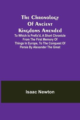 Cover for Isaac Newton · The Chronology of Ancient Kingdoms Amended; To which is Prefix'd, A Short Chronicle from the First Memory of Things in Europe, to the Conquest of Persia by Alexander the Great (Taschenbuch) (2021)