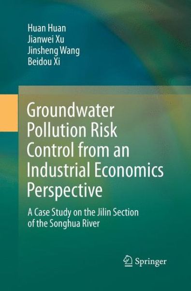Cover for Huan Huan · Groundwater Pollution Risk Control from an Industrial Economics Perspective: A Case Study on the Jilin Section of the Songhua River (Paperback Book) [Softcover reprint of the original 1st ed. 2018 edition] (2019)